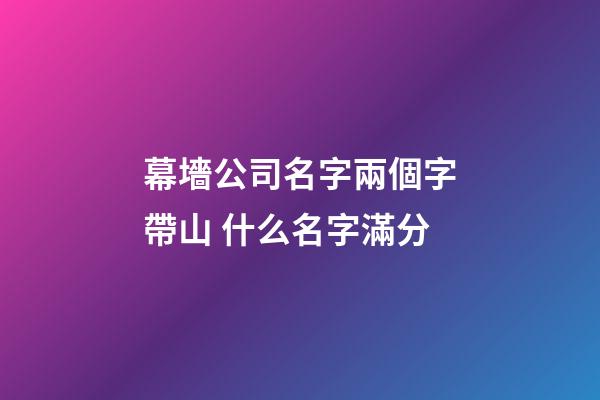 幕墻公司名字兩個字帶山 什么名字滿分-第1張-公司起名-玄機派